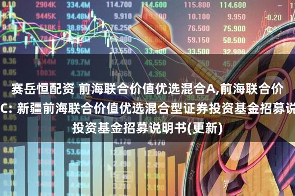 赛岳恒配资 前海联合价值优选混合A,前海联合价值优选混合C: 新疆前海联合价值优选混合型证券投资基金招募说明书(更新)