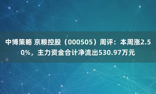 中博策略 京粮控股（000505）周评：本周涨2.50%，主力资金合计净流出530.97万元
