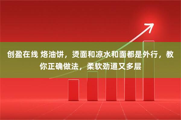 创盈在线 烙油饼，烫面和凉水和面都是外行，教你正确做法，柔软劲道又多层
