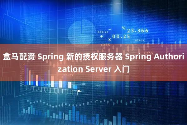 盒马配资 Spring 新的授权服务器 Spring Authorization Server 入门