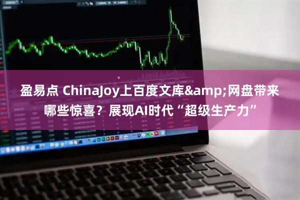 盈易点 ChinaJoy上百度文库&网盘带来哪些惊喜？展现AI时代“超级生产力”