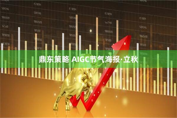 鼎东策略 AIGC节气海报·立秋
