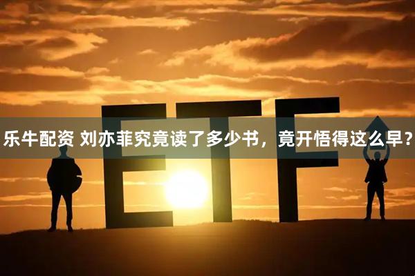 乐牛配资 刘亦菲究竟读了多少书，竟开悟得这么早？