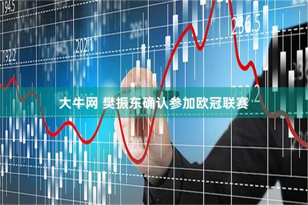 大牛网 樊振东确认参加欧冠联赛