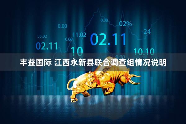 丰益国际 江西永新县联合调查组情况说明