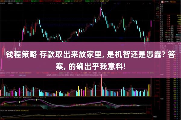 钱程策略 存款取出来放家里, 是机智还是愚蠢? 答案, 的确出乎我意料!