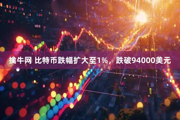 擒牛网 比特币跌幅扩大至1%，跌破94000美元