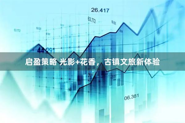 启盈策略 光影+花香，古镇文旅新体验