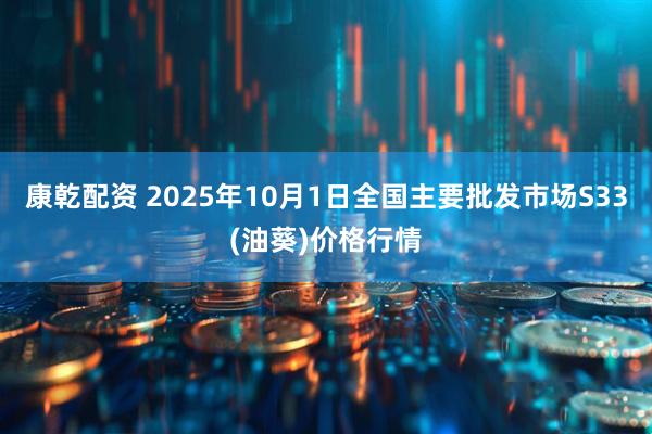 康乾配资 2025年10月1日全国主要批发市场S33(油葵)价格行情