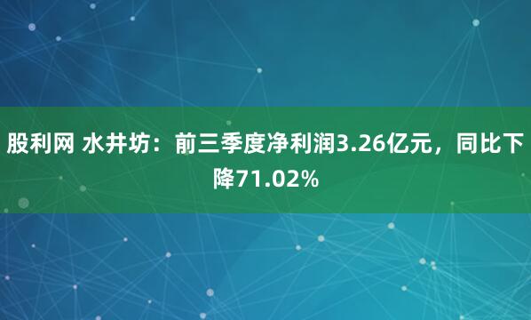 股利网 水井坊:前三季度净利润3.26亿元,同比下降71.02%