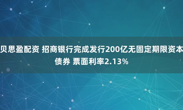 贝思盈配资 招商银行完成发行200亿无固定期限资本债券 票面利率2.13%