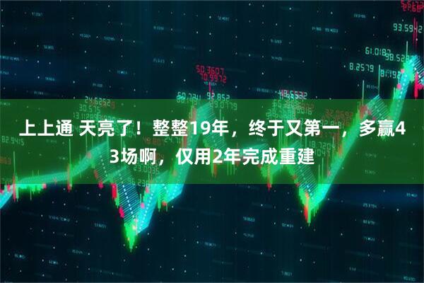 上上通 天亮了！整整19年，终于又第一，多赢43场啊，仅用2年完成重建